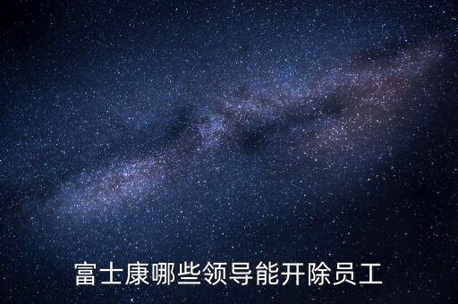 富士康哪些領(lǐng)導能開除員工