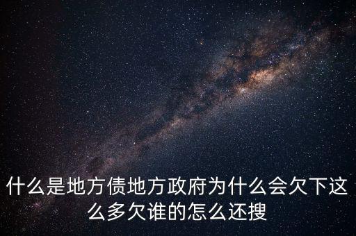 什么是地方債地方政府為什么會(huì)欠下這么多欠誰的怎么還搜