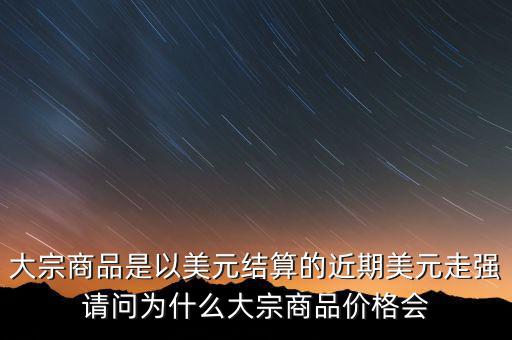 大宗商品為什么不值錢，大宗商品價(jià)格持續(xù)走低的國際國內(nèi)因素都有哪些