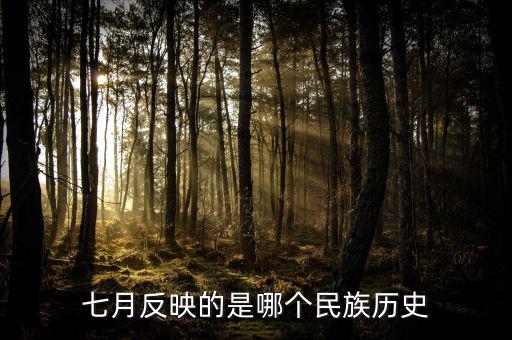七月反映的是什么歷史，七月反映的是哪個(gè)民族歷史