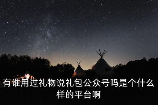 禮物說(shuō)是什么股，有誰(shuí)用過(guò)禮物說(shuō)禮包公眾號(hào)嗎是個(gè)什么樣的平臺(tái)啊