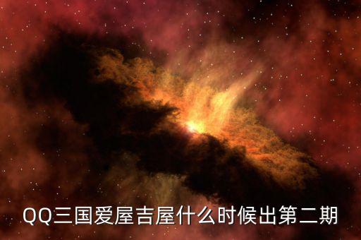 愛屋吉屋什么時(shí)候上市，QQ三國愛屋吉屋什么時(shí)候出第二期