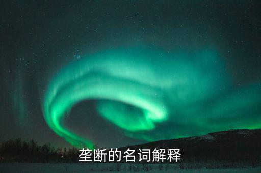 壟斷是什么意思，什么是壟斷舉個(gè)例子說(shuō)明一下大神們幫幫忙