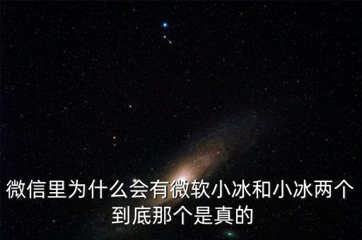 為什么微信封殺微軟小冰，微信里為什么會(huì)有微軟小冰和小冰兩個(gè) 到底那個(gè)是真的