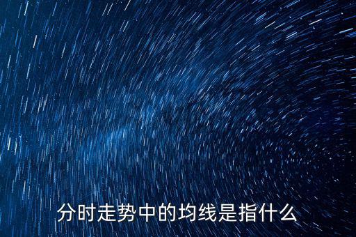 均線是指什么，分時走勢中的均線是指什么