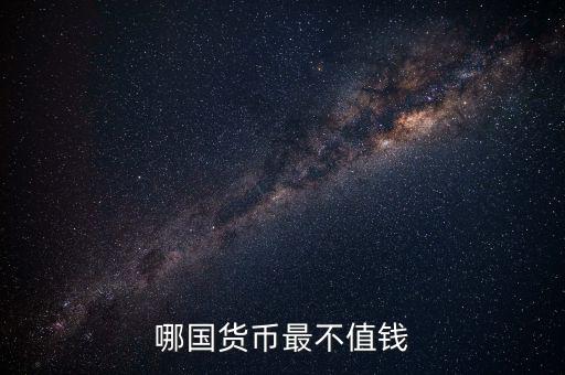 什么外幣最不值錢，哪國貨幣最不值錢