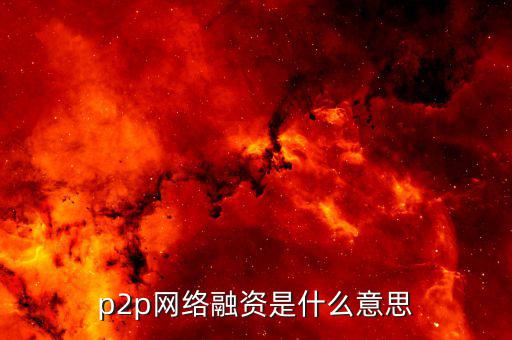 p2p融資是什么，p2p 融資是什么意思請(qǐng)知道的給我講一下