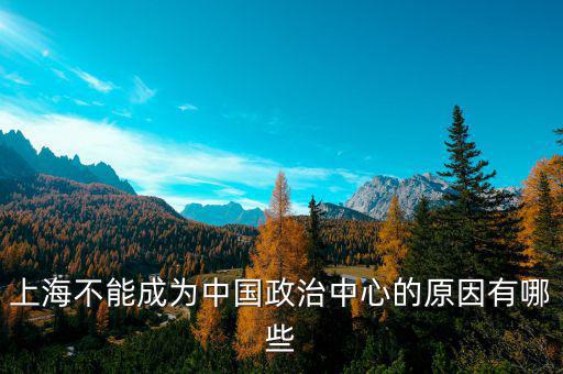 上海的非核心功能是什么，上海不能成為中國政治中心的原因有哪些