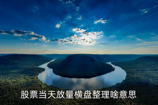 股票當(dāng)天放量橫盤(pán)整理啥意思