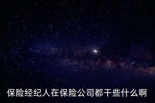 保險經(jīng)紀人是做什么的，保險經(jīng)紀人在保險公司都干些什么啊