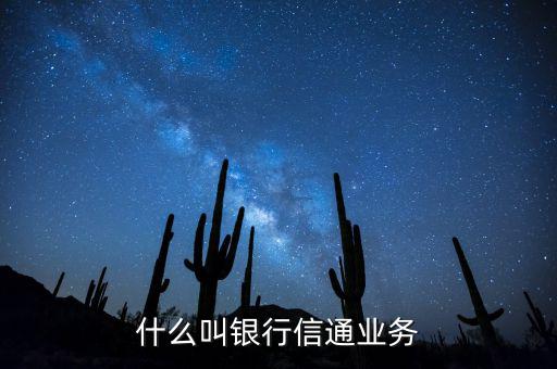 信通中國貸款端叫什么，什么叫銀行信通業(yè)務(wù)