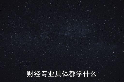 財(cái)經(jīng)主要是學(xué)什么，財(cái)經(jīng)到底學(xué)什么啊