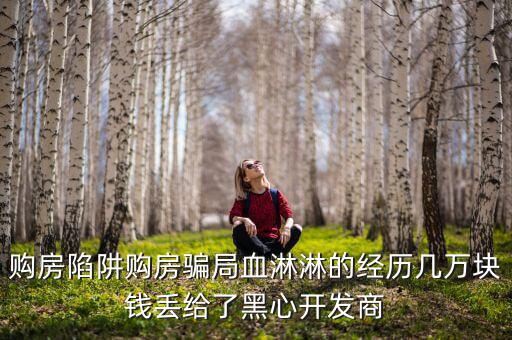 什么是權(quán)益吞吐量，購房陷阱購房騙局血淋淋的經(jīng)歷幾萬塊錢丟給了黑心開發(fā)商
