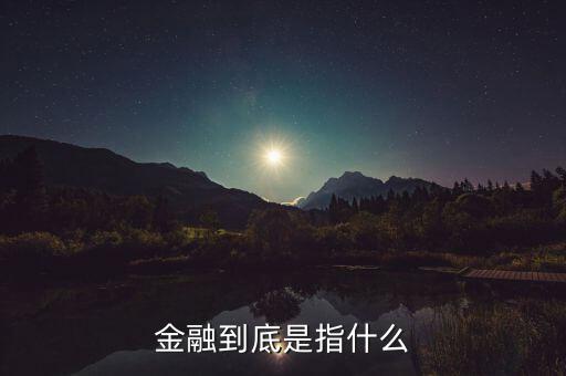 什么叫做金融，金融到底是指什么