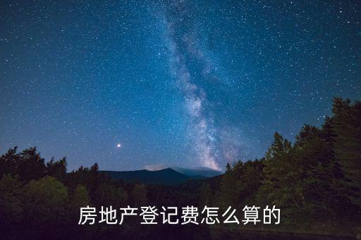 不動產(chǎn)登記費(fèi)按什么收取，房地產(chǎn)登記費(fèi)怎么算的