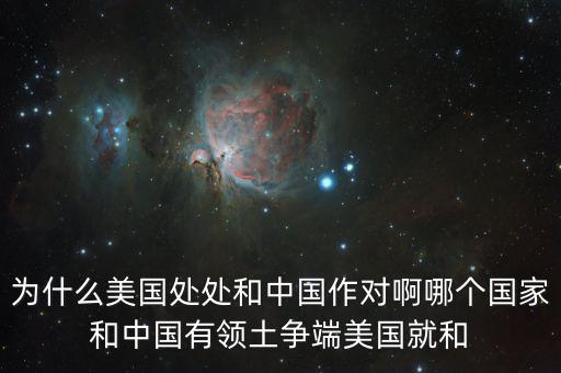 為什么美國(guó)和中國(guó)做對(duì)，為什么美國(guó)處處和中國(guó)作對(duì)啊哪個(gè)國(guó)家和中國(guó)有領(lǐng)土爭(zhēng)端美國(guó)就和