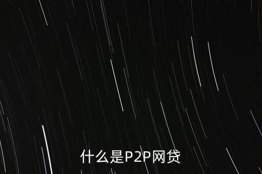 網(wǎng)上借貸是什么，什么是P2P網(wǎng)貸