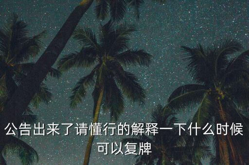 公告出來了請(qǐng)懂行的解釋一下什么時(shí)候可以復(fù)牌