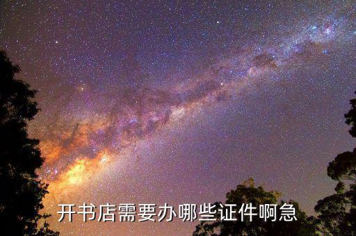 開實(shí)體書店需要準(zhǔn)備什么，開書店需要辦哪些證件啊急