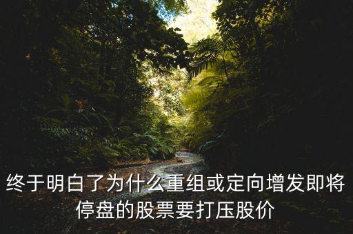 重組停牌前為什么打壓，重組股停牌前不是要使勁打壓壓低增發(fā)價(jià)嗎