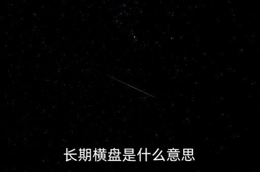 底部長(zhǎng)期橫盤(pán)是什么意思，長(zhǎng)期橫盤(pán)是什么意思