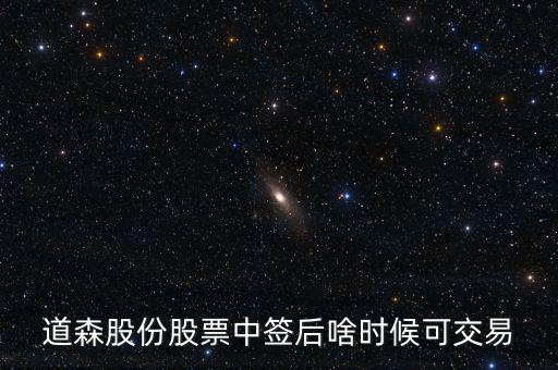 道森股份什么時(shí)候上市，道森股份股票中簽后啥時(shí)候可交易