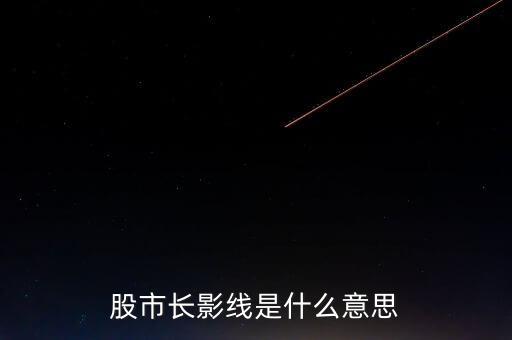 長上影線是什么意思，股市中低位出現(xiàn)長上影線是什么意思