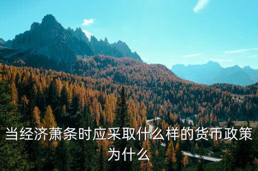 當(dāng)經(jīng)濟蕭條時應(yīng)采取什么樣的貨幣政策為什么