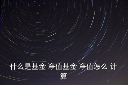 什么是基金 凈值基金 凈值怎么 計算