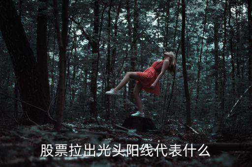 股票拉出光頭陽(yáng)線代表什么