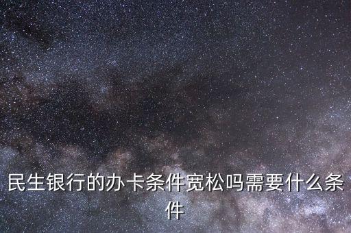 民生財神卡需要什么條件，廣州辦理民生銀行財神卡需要準備什么材料