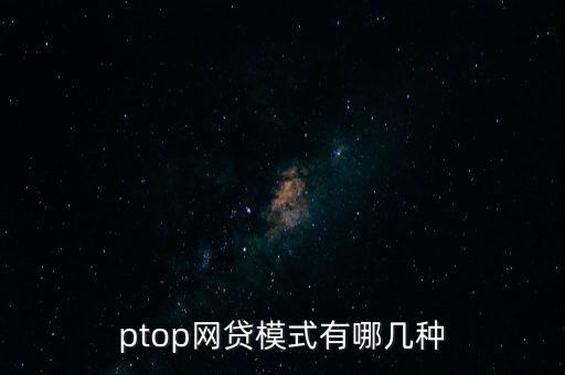 ptop網貸模式有哪幾種