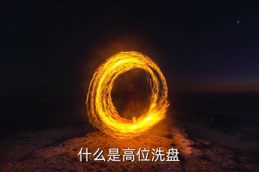 高位洗盤是什么意思，002157莊稼高位洗盤持有為主是什么意思