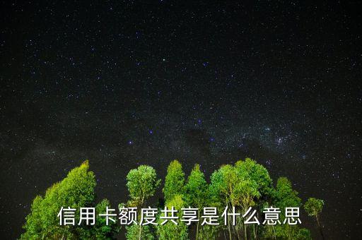 授信額度共計(jì)是什么，信用卡額度共享是什么意思