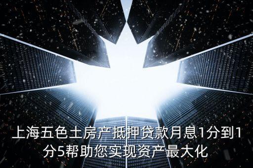 上海五色土房產抵押貸款月息1分到1分5幫助您實現(xiàn)資產最大化