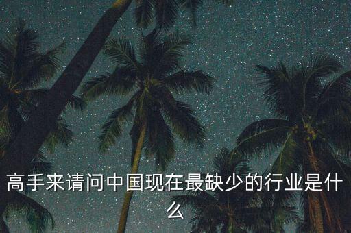 中國(guó)缺少什么行業(yè)，高手來(lái)請(qǐng)問(wèn)中國(guó)現(xiàn)在最缺少的行業(yè)是什么