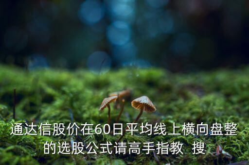 什么橫盤(pán)，通達(dá)信股價(jià)在60日平均線上橫向盤(pán)整的選股公式請(qǐng)高手指教  搜
