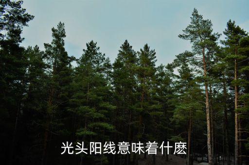 光頭大陽(yáng)線代表什么，股票拉出光頭陽(yáng)線代表什么