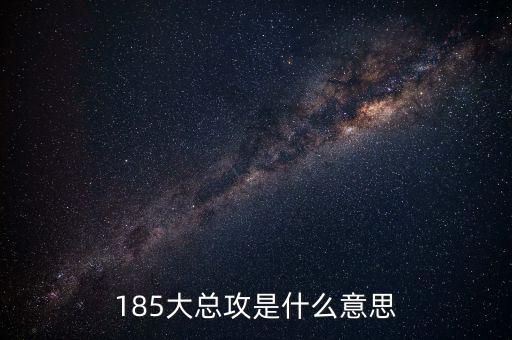 大猛攻是什么意思，185大總攻是什么意思