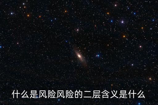 什么是風(fēng)險(xiǎn)影響，什么是風(fēng)險(xiǎn)風(fēng)險(xiǎn)的二層含義是什么