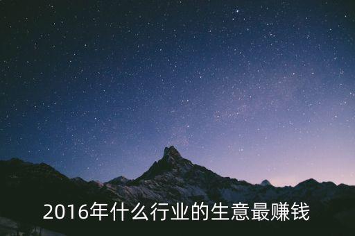 2016年干什么賺錢，2016年什么行業(yè)的生意最賺錢