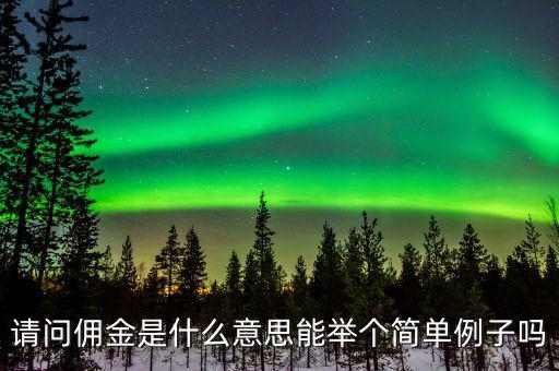 傭金什么意思，請問傭金是什么意思能舉個簡單例子嗎