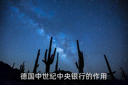 德國中央銀行以什么為最大任務(wù)，德國中世紀(jì)中央銀行的作用