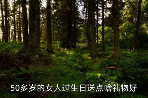 50歲女性送什么，請問該送五十多歲的女人什么禮物