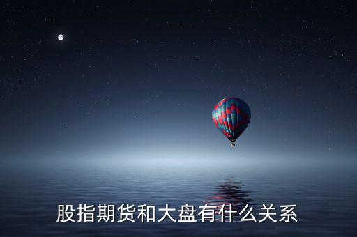 大盤和股指期貨有什么實質(zhì)性關(guān)系，股指期貨與大盤的關(guān)系
