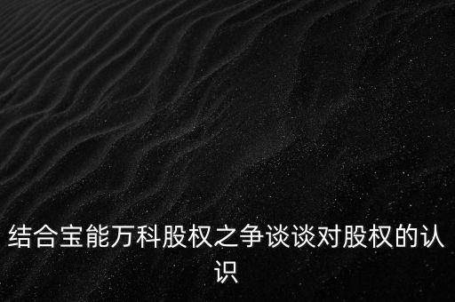 為什么要爭奪萬科控制權，結合寶能萬科股權之爭談談對股權的認識