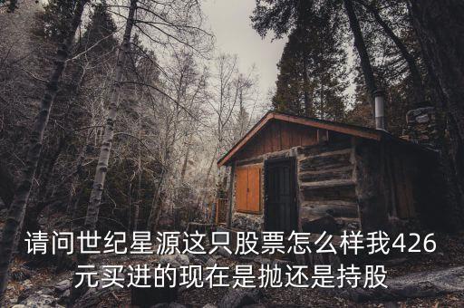世紀(jì)星源為什么還不變成st，請(qǐng)問世紀(jì)星源這只股票怎么樣我426元買進(jìn)的現(xiàn)在是拋還是持股
