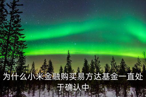 為什么小米金融購(gòu)買(mǎi)易方達(dá)基金一直處于確認(rèn)中