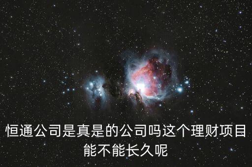 恒通股份干什么的業(yè)績?nèi)绾?，恒通公司是真是的公司嗎這個(gè)理財(cái)項(xiàng)目能不能長久呢