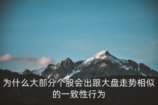 為什么個股跟大盤走勢一樣，股票的個股走勢為什么大多都和大盤走勢一樣很少有自己走勢的